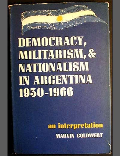 Item #000133 Democracy, Militarism, and Nationalism in Argentina, 1930-1966: An Interpretation. Marvin Goldwert.