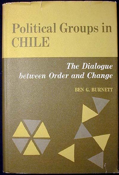 Item #000406 Political Groups in Chile: The Dialogue between Order and Change. Ben G. Burnett.