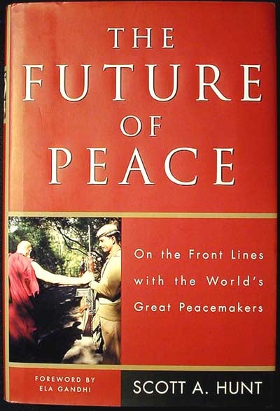 Item #000421 The Future of Peace: On the Front Lines with the World's Great Peacemakers. Scott A. Hunt.