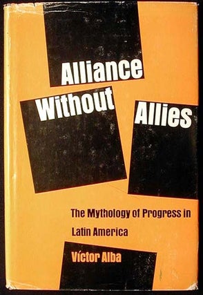 Item #000442 Alliance Without Allies: The Mythology of Progress in Latin America. Victor Alba