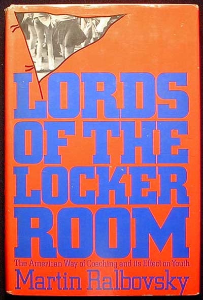 Item #000454 Lords of the Locker Room: The American Way of Coaching and its Effect on Youth. Martin Ralbovsky.