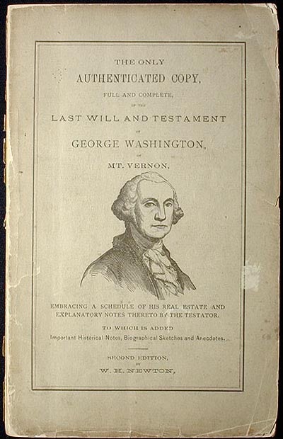 Item #001309 The Only Authenticated Copy, Full and Complete, of the Last Will and Testament of George Washington, of Mt. Vernon. W. H. Newton.