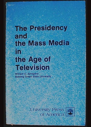 Item #001568 The Presidency and the Mass Media in the Age of Television. William C. Spragens