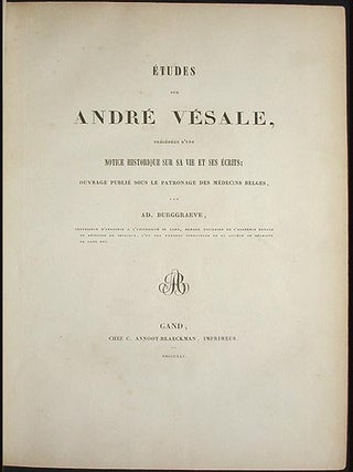 Études sur André Vésale, précédées d'une Notice Historique sur sa Vie et ses Écrits: Ouvrage publié sous le patronage des Médecins Belges, par Ad. Burggraeve