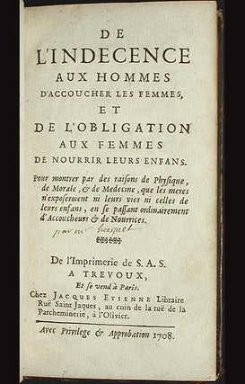 De l'Indecence aux Hommes d'Accoucher les Femmes, et de l'Obligation aux Femmes de Nourrir leurs Enfans: Pour montrer par des raisons de Physique, de Morale, & de Medecine, que les meres n'exposeroient ni leurs vies ni celles de leurs enfans, en se passant ordinairement d'Accoucheurs & de Nourrices