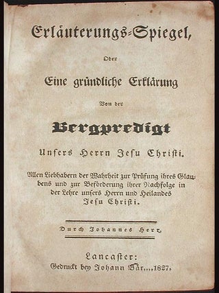 Erläuterungs Spiegel, oder eine Gründliche Erklärung von der Bergpredigt unsers Herrn Jesu Christi. Allen Liebhabern der Wahrheit zur Prüfung ihres Glaubens und zur Beförderung ihrer Nachfolge in der Lehre unsers Herrn und Heilandes Jesu Christi