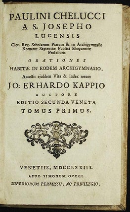 Paulini Chelucci a S. Josepho Lucensis Cler. Reg. Scholarum Piarum & in Archigymnasio Romanæ Sapientiæ Publici Eloquentiæ Professoris: Orationes Habitas in eodem Archigymnasio; Accessit ejusdem Vita et index rerum Jo: Erhardo Kappio auctore Editio Secunda Veneta