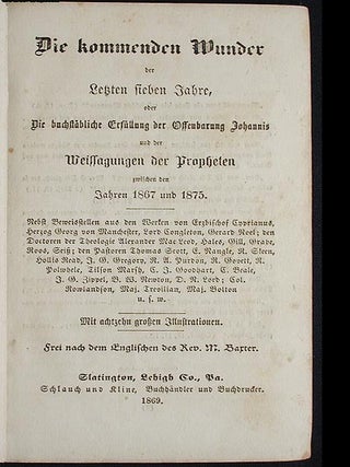 Die Kommenden Wunder der letzten sieben Jahre, oder Die buchstäbliche Erfüllung der Offenbarung Johannis und der Weissagungen der Propheten zwischen den Jahren 1867 und 1875 . . . frei nach dem Englischen des Rev. M. Baxter