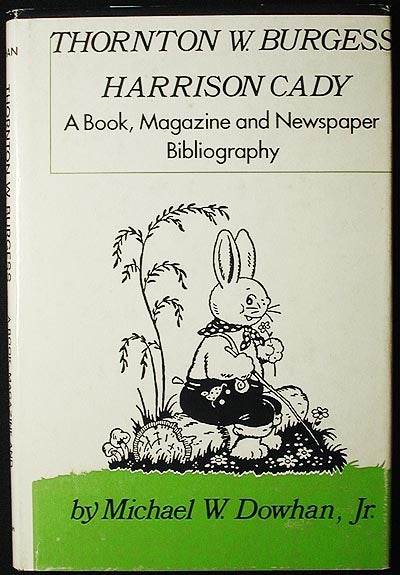Item #002716 Thornton W. Burgess, Harrison Cady: a Book, Magazine, and Newspaper Bibliography. Michael W. Dowhan.