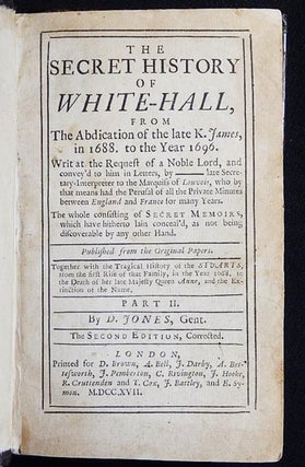 The Secret History of White-Hall [vol. 2], From the Abdication of the late K. James, in 1688 to the year 1696; Writ at the Request of a Noble Lord, and convey'd to him in Letters
