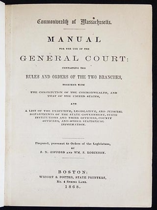 Manual for the Use of the General Court: Containing the Rules and Orders of the Two Branches, together with the Constitution of the Commonwealth, and that of the United States, and a list of the executive, legislative, and judicial departments of the state government, state institutions and their officers, county officers, and other statistical information