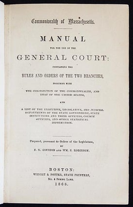 Manual for the Use of the General Court: Containing the Rules and Orders of the Two Branches, together with the Constitution of the Commonwealth, and that of the United States, and a list of the executive, legislative, and judicial departments of the state government, state institutions and their officers, county officers, and other statistical information