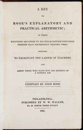 A Key to Rose's Explanatory and Practical Arithmetic: in which solutions are given to all the questions contained therein that necessarily require them designed to facilitate the labour of teachers, and assist those who have not the benefit of a tutor's aid; compiled by John Rose
