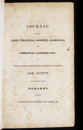 The Works of That Eminent Minister of the Gospel, Job Scott, Late of Providence, Rhode Island; vol. 1: Journal of the Life, Travels, Gospel Labours, and Christian Experiences, of That Faithful Servant and Minister of Christ, Job Scott; To Which are added, Remarks on the Nature of Salvation by Christ, &c.