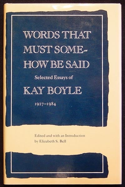 Item #003843 Words that Must Somehow Be Said: Selected Essays of Kay Boyle 1927-1984; edited and with an Introduction by Elizabeth S. Bell. Kay Boyle.