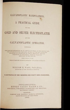 Galvanoplastic Manipulations: A Practical Guide for the Gold and Silver Electroplater and the Galvanoplastic Operator; Comprising the electro-deposition of all metals by means of the battery and the dynamo-electric machine [provenance: Joseph Townsend Price]