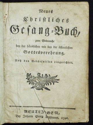 Neues Christliches Gesang-Buch, zum Gebrauche bey der häuslichen wie bey der öffentlichen Gottesverehrung; Nach den Bedürfnissen eingerichtet