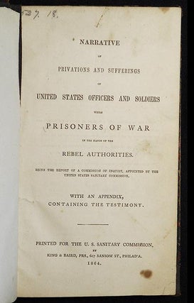 Narrative of Privations and Sufferings of United States Officers and Soldiers while Prisoners of War in the Hands of the Rebel Authorities: Being the Report of a Commission of Inquiry, Appointed by the United States Sanitary Commission; with an Appendix, Containing the Testimony [bound in Howard M. Hoyt's Indestructible Binding]