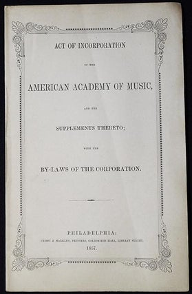 Item #004255 Act of Incorporation of the American Academy of Music, and the Supplements Thereto;...