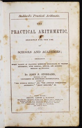 The Practical Arithmetic, Designed for the Use of Schools and Academies; Embracing every variety of practical questions appropriate to written arithmetic, with original, concise, and analytic methods of solution by John F. Stoddard