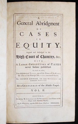 A General Abridgment of Cases in Equity, Argued and Adjudged in the High Court of Chancery, &c. with a large collection of Cases never before published. To which are added, Two Alphabetical Tables, one of the Names of the Cases, the other of the Principal Matters contained therein; by a Gentleman of the Middle Temple [Vol. 2]