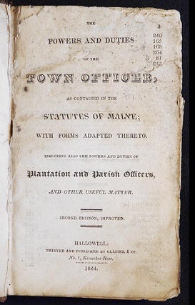 The Powers and Duties of the Town Officer, as contained in the Statutes of Maine; with forms adapted thereto; including also the powers and duties of Plantation and Parish Officers, and other useful matter