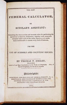 The New Federal Calculator, or Scholar's Assistant: Containing the most concise and accurate rules for performing the operations in common Arithmetic; together with numerous examples under each of the rules, varied so as to make them conformable to almost every kind of business, for the Use of Schools and Counting Houses