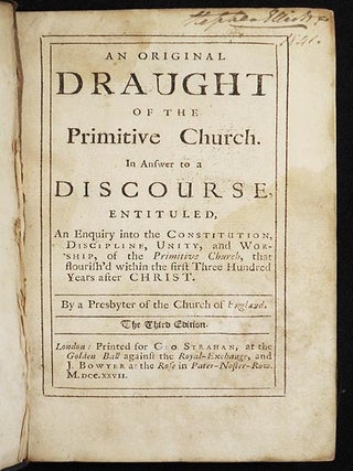 An Original Draught of the Primitive Church: In Answer to a Discourse, entituled, An Enquiry into the Constitution, Discipline, Unity, and Worship, of the Primitive Church, that flourish'd within the first Three Hundred Years after Christ; by a presbyter of the Church of England