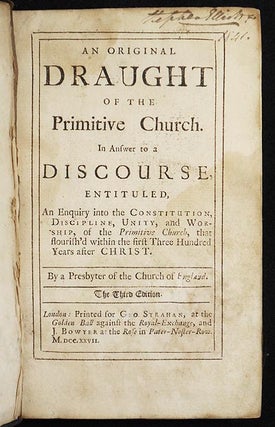 An Original Draught of the Primitive Church: In Answer to a Discourse, entituled, An Enquiry into the Constitution, Discipline, Unity, and Worship, of the Primitive Church, that flourish'd within the first Three Hundred Years after Christ; by a presbyter of the Church of England