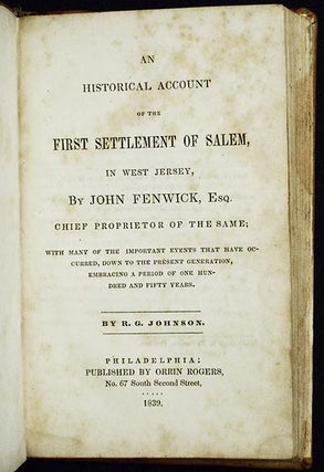 An Historical Account of the First Settlement of Salem, in West Jersey, by John Fenwick, Esq., Chief Proprietor of the same; with many of the important events that have occurred, down to the present generation, embracing a period of one hundred and fifty years; by R.G. Johnson