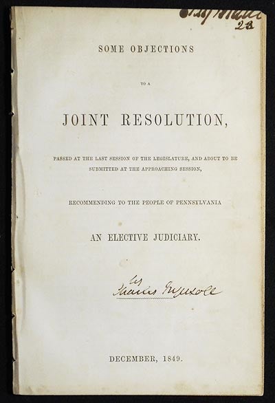 Item #005105 Some Objections to a Joint Resolution, Passed at the Last Session of the Legislature, and about to be submitted at the Approaching Session, Recommending to the People of Pennsylvania an Elective Judiciary [Craig Biddle provenance]. Charles Ingersoll, attributed.