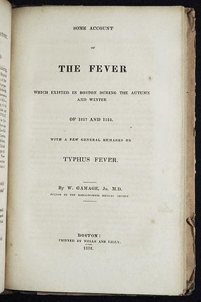 History and Description of an Epidemic Fever, Commonly Called Spotted Fever, which Prevailed at Gardiner, Maine, in the Spring of 1814 [bound with] Some Account of the Fever which Existed in Boston during the Autumn and Winter of 1817 and 1818: With a few general Remarks on Typhus Fever