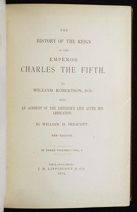 The History of the Reign of the Emperor Charles the Fifth by William Robertson; with An Account of the Emperor's Life after his Abdication by William H. Prescott