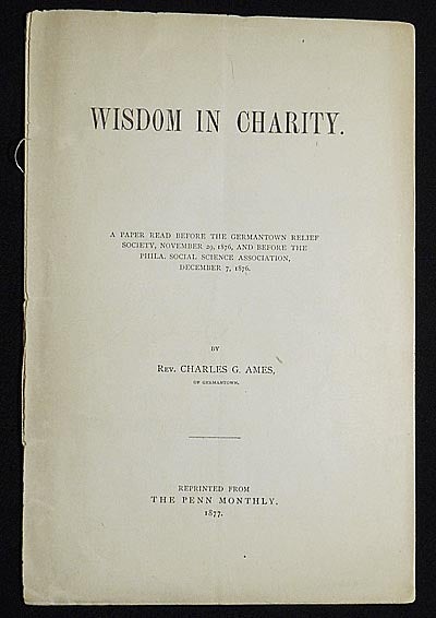Item #005486 Wisdom in Charity: A Paper Read Before the Germantown Relief Society, November 29, 1876, and Before the Phila. Social Science Association, December 7, 1876. Charles G. Ames.