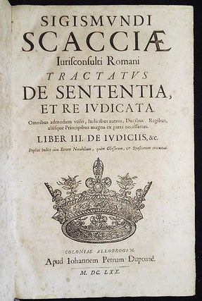 Sigismundi Scacciae Tractatus de Sententia et Re Iudicata: Omnibus admodum Utilis, Iudicibus Autem, Ducibus, Regibus, aliisque Principibus magna ex parte necessarius; Liber III. De Iudiciis, &c.