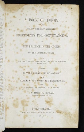 A Book of Forms: Containing 600 of the Most Approved Precedents for Conveyancing, and For Practice in the Courts of the Commonwealth: Also, For Use in Public Offices and for Men of Business Generally; Adapted to the Present Acts of Assembly; With Explanatory Notes and References, and a Glossary of Technical Law Terms