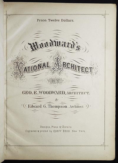 Item #006009 Woodward’s National Architect; Containing 1000 Original Designs, Plans and Details, To Working Scale, for the Practical Construction of Dwelling Houses for the Country, Suburb and Village; With Full and Complete Sets of Specifications and an Estimate of the Cost of Each Design [102 plates]. George E. Woodward, Edward G. Thompson.