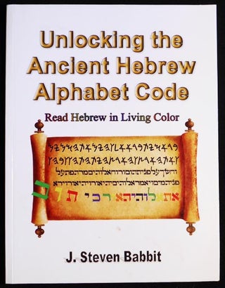 Item #006039 Unlocking the Ancient Hebrew Alphabet Code: Hebrew in Living Color. J. Steven Babbit