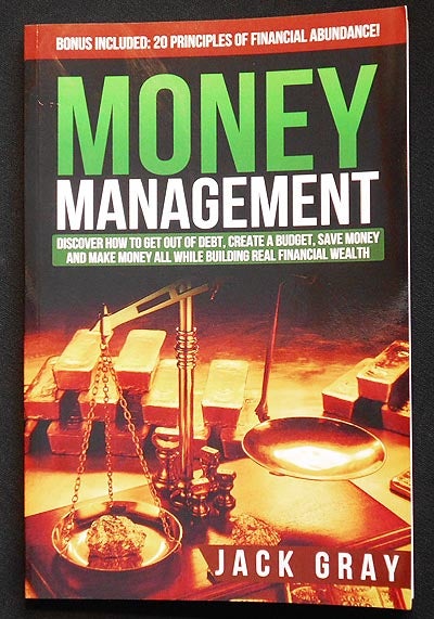 Item #006161 Money Management: Discover How to Get Out of Debt, Creat a Budget, Save Money and Make Money All While Building Real Financial Wealth. Jack Gray.
