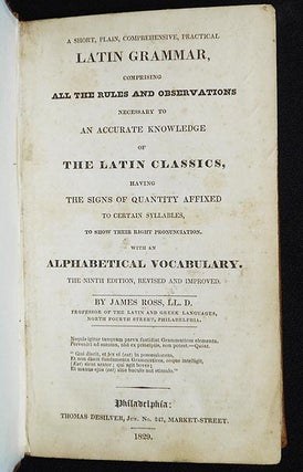 A Short, Plain, Comprehensive, Practical Latin Grammar, Comprising All the Rules and Observation Necessary to an Accurate Knowledge of the Latin Classics, Having the Signs of Quantity Affrixe to Certain Syllables, to show their Right Pronunciation; with an Alphabetical Vocabulary