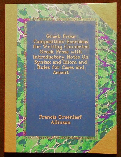 Item #006466 Greek Prose Composition: Exercises for Writing Connected Greek Prose with Introductory Notes on Syntax an Idiom and Rules for Cases and Accent. Francis Greenleaf Allinson.