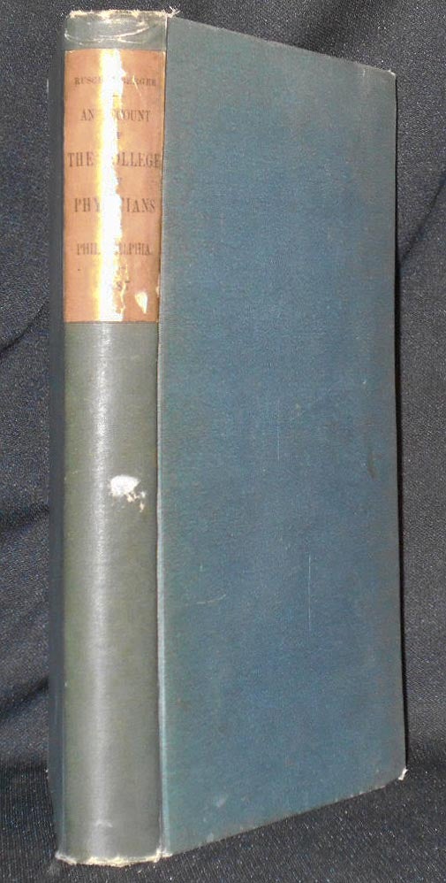 Item #006712 An Account of the Institution and Progress of the College of Physicians of Philadelphia During a Hundred Years, from January, 1787. W. S. W. Ruschenberger.