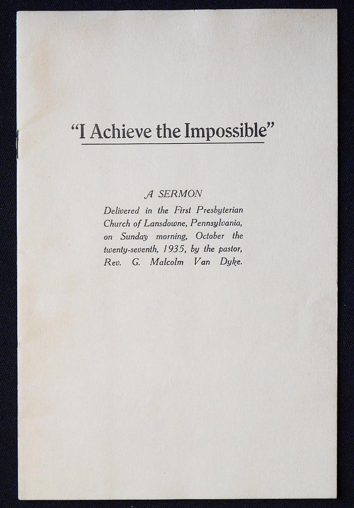 Item #006914 "I Achieve the Impossible": A Sermon Delivered in the First Presbyterian Church of Lansdowne, Pennsylvania, on Sunday morning [Oct. 27, 1935] by the pastor, Rev. G. Malcolm Van Dyke. G. Malcolm Van Dyke.