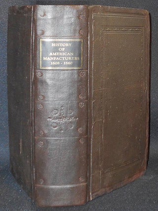 Item #006933 A History of American Manufactures from 1608 to 1860: Exhibiting the Origin and...
