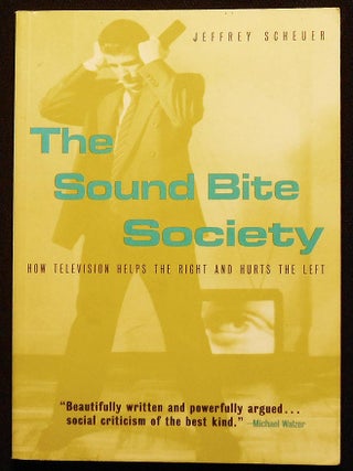 Item #007052 The Sound Bite Society: How Television Helps the Right and Hurts the Left. Jeffrey...