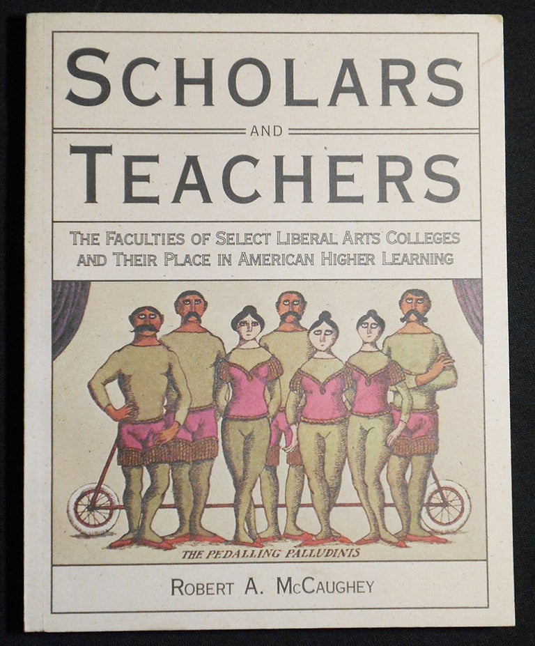 Item #007104 Scholars and Teachers: The Faculties of Select Liberal Arts Colleges and Their Place in American Higher Learning. Robert A. McCaughey.
