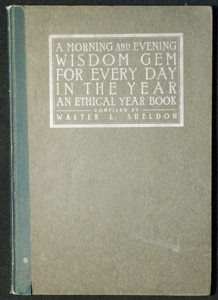 Item #007120 A Morning and Evening Wisdom Gem for Every Day in the Year: An Ethical Year Book; compiled by Walter L. Sheldon. Walter L. Sheldon, compiler.