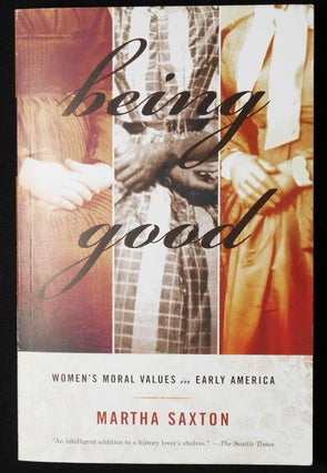 Item #007166 Being Good: Women's Moral Values in Early America. Martha Saxton