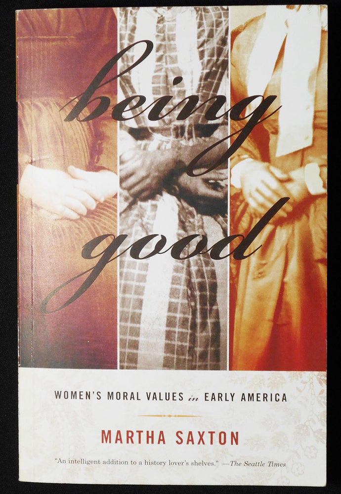 Item #007166 Being Good: Women's Moral Values in Early America. Martha Saxton.