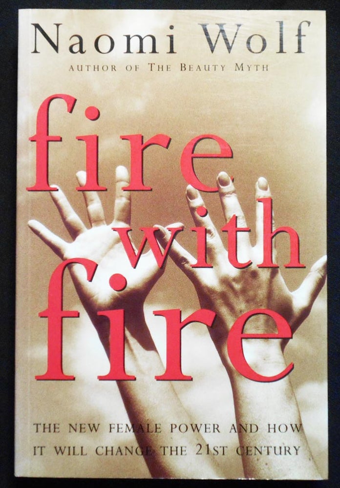 Item #007200 Fire with Fire: The New Female Power And How It Will Change the 21st Century. Naomi Wolf.